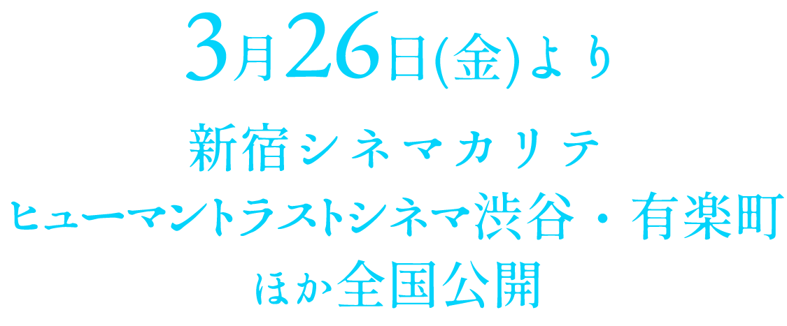 3月26日(金)より、新宿シネマカリテ、ヒューマントラストシネマ渋谷・有楽町ほか全国公開